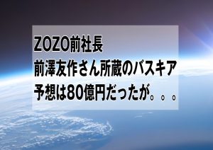 地球から宇宙へ飛び出した、前澤社長のバスキアは80億円(予想)を飛び越えて。