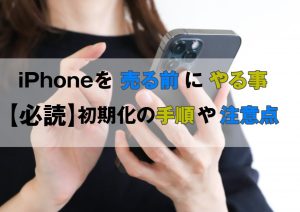 iPhoneを売る前にやる事 を解説!
